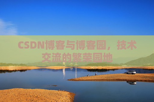 CSDN博客与博客园,技术交流的繁荣园地